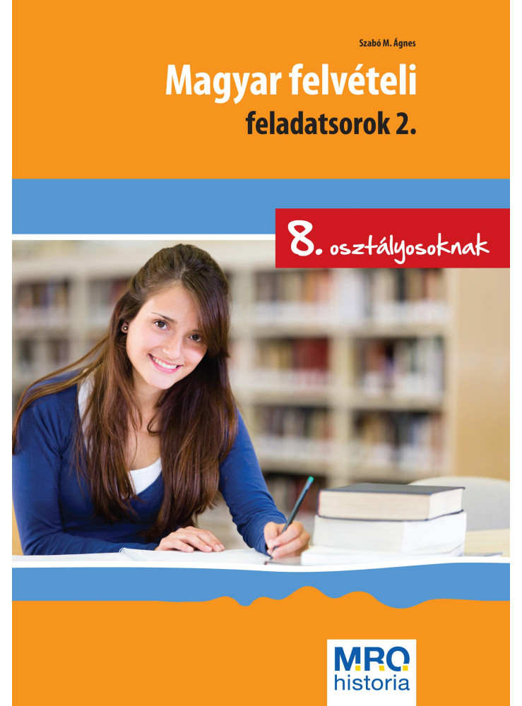 MAGYAR FELVÉTELI FELADATSOROK 2. - 8. OSZTÁLYOSOKNAK MAGYAR FELVÉTELI FELADATSOROK 2. - 8. OSZTÁLYOSOKNAK