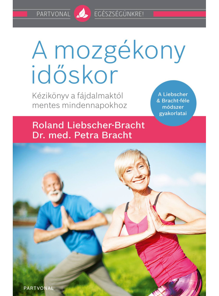 A MOZGÉKONY IDŐSKOR - KÉZIKÖNYV A FÁJDALMAKTÓL MENTES MINDENNAPOKHOZ A MOZGÉKONY IDŐSKOR - KÉZIKÖNYV A FÁJDALMAKTÓL MENTES MINDENNAPOKHOZ