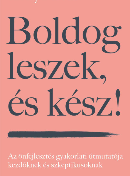 BOLDOG LESZEK, ÉS KÉSZ! - AZ ÖNFEJLESZTÉS GYAKORLATI ÚTMUTATÓJA  KEZDŐKNEK ÉS SZ