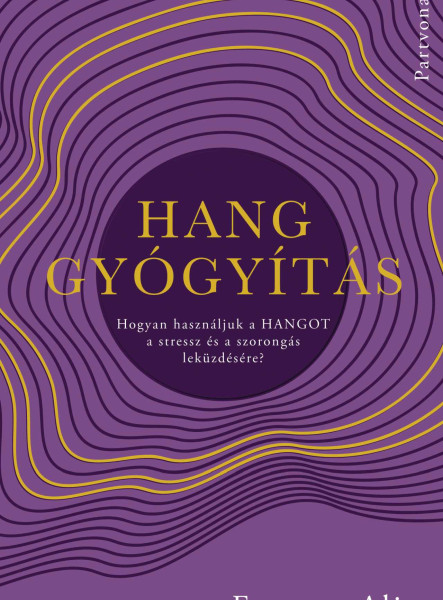 HANGGYÓGYÍTÁS - HOGYAN HASZNÁLJUK A HANGOT A STRESSZ ÉS A SZORONGÁS LEKÜZDÉSÉRE?