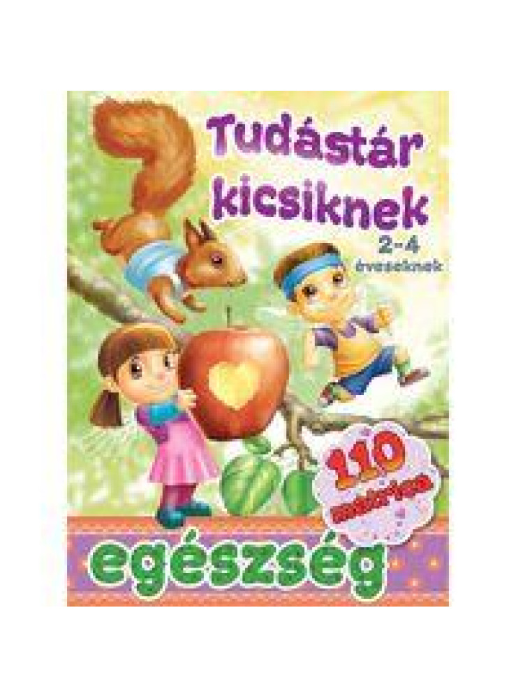 EGÉSZSÉG - TUDÁSTÁR KICSIKNEK (2-4 ÉVESEKNEK) EGÉSZSÉG - TUDÁSTÁR KICSIKNEK (2-4 ÉVESEKNEK)