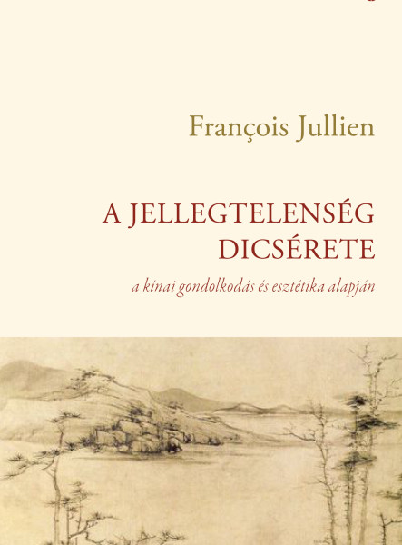A JELLEGTELENSÉG DICSÉRETE - A KÍNAI GONDOLKODÁS ÉS ESZTÉTIKA ALAPJÁN