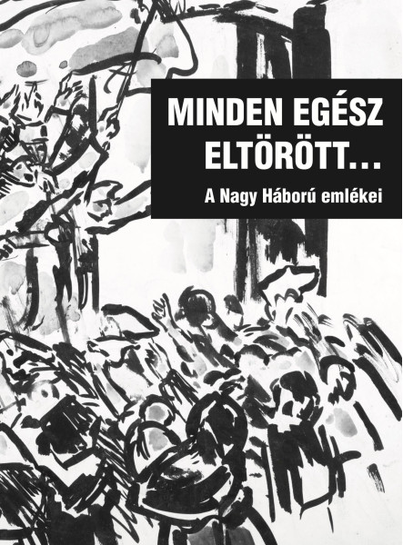 MINDEN EGÉSZ ELTÖRÖTT... - A NAGY HÁBORÚ EMLÉKEI