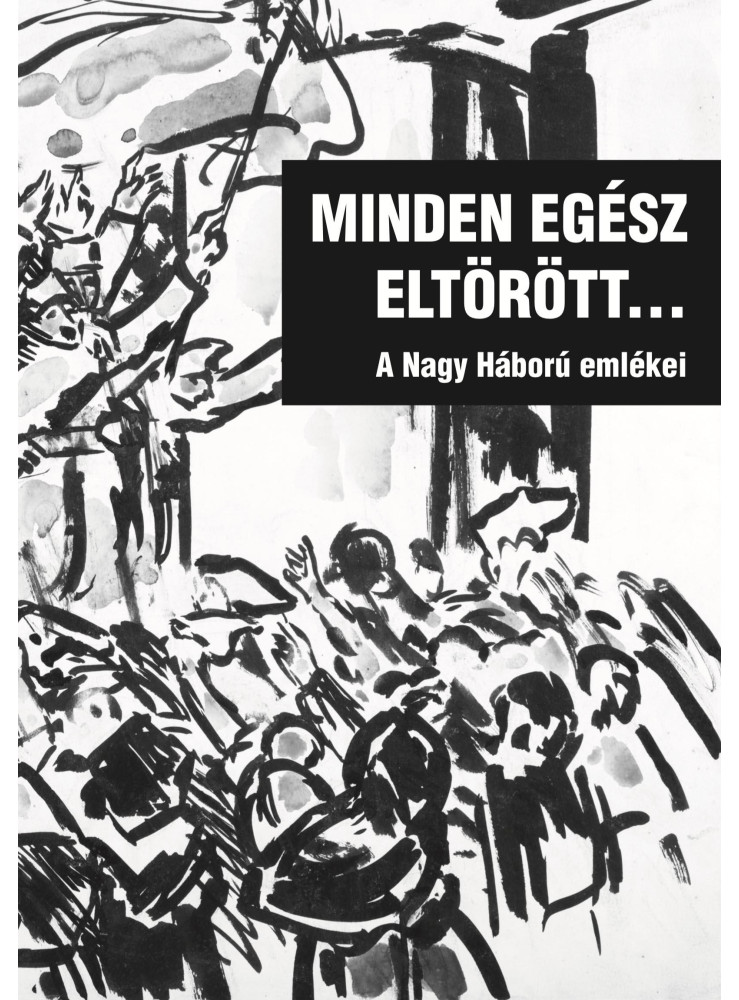 MINDEN EGÉSZ ELTÖRÖTT... - A NAGY HÁBORÚ EMLÉKEI MINDEN EGÉSZ ELTÖRÖTT... - A NAGY HÁBORÚ EMLÉKEI