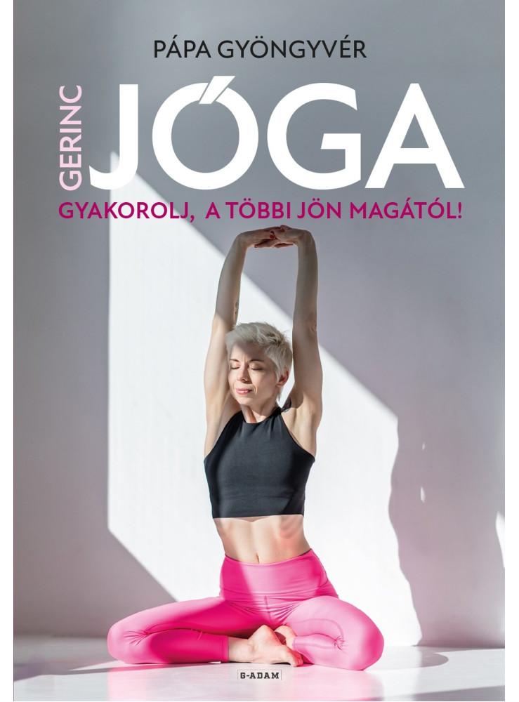 GERINCJÓGA - GYAKOROLJ, A TÖBBI JÖN MAGÁTÓL! GERINCJÓGA - GYAKOROLJ, A TÖBBI JÖN MAGÁTÓL!