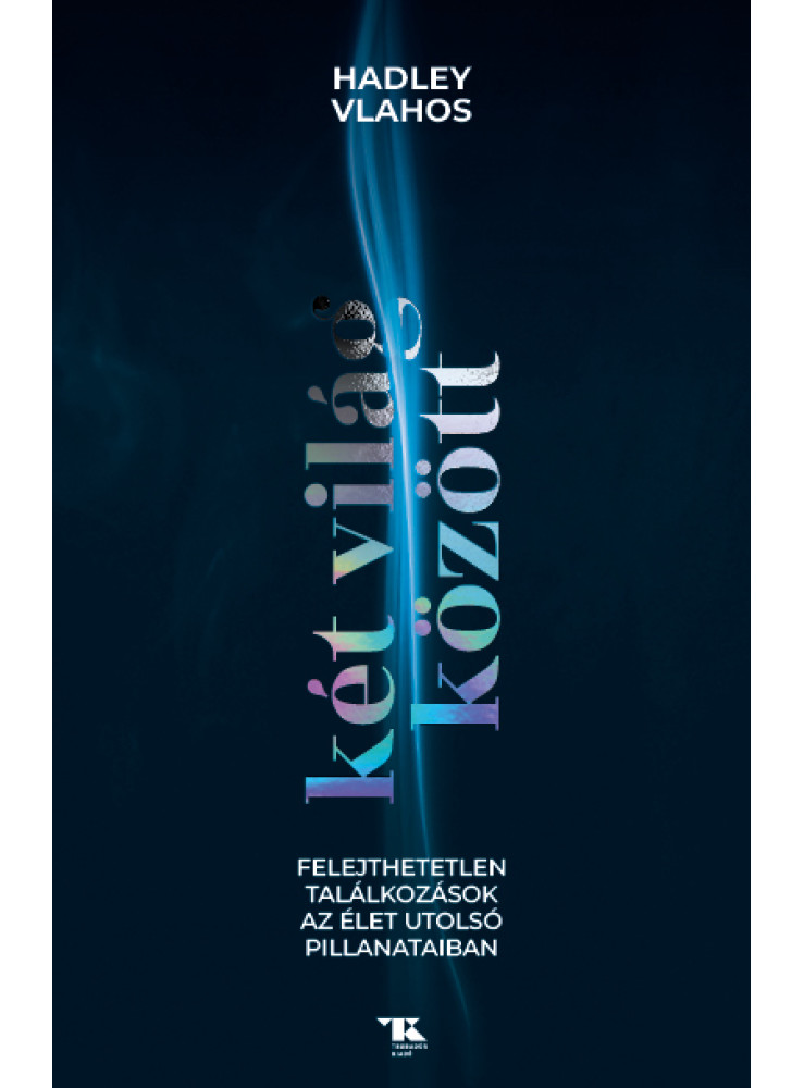 KÉT VILÁG KÖZÖTT - FELEJTHETETLEN TALÁLKOZÁSOK A ÉLET UTOLSÓ PILLANATAIBAN KÉT VILÁG KÖZÖTT - FELEJTHETETLEN TALÁLKOZÁSOK A ÉLET UTOLSÓ PILLANATAIBAN