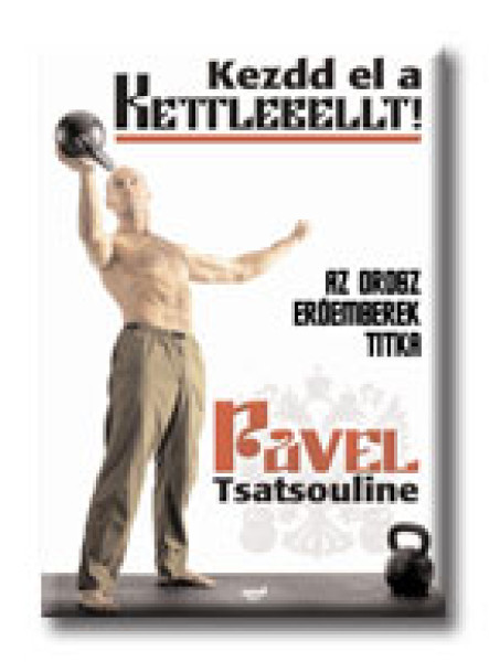 KEZDD EL A KETTLEBELLT! - AZ OROSZ ERŐEMBEREK TITKA