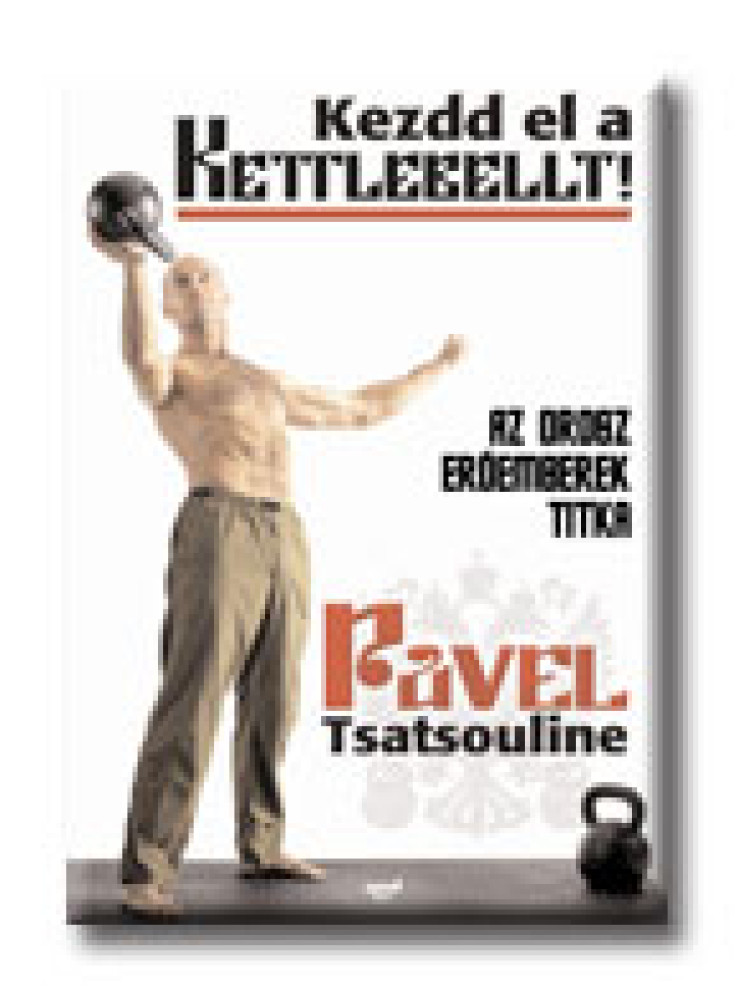 KEZDD EL A KETTLEBELLT! - AZ OROSZ ERŐEMBEREK TITKA