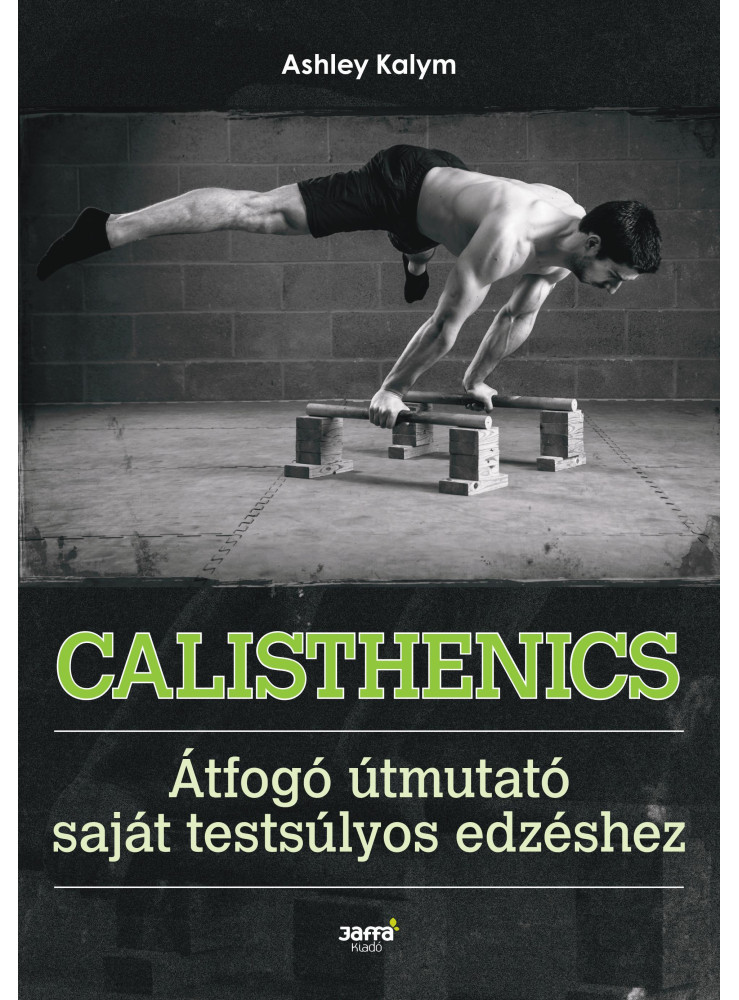 CALISHTENICS - ÁTFOGÓ ÚTMUTATÓ A SAJÁT TESTSÚLYOS EDZÉSHEZ CALISHTENICS - ÁTFOGÓ ÚTMUTATÓ A SAJÁT TESTSÚLYOS EDZÉSHEZ