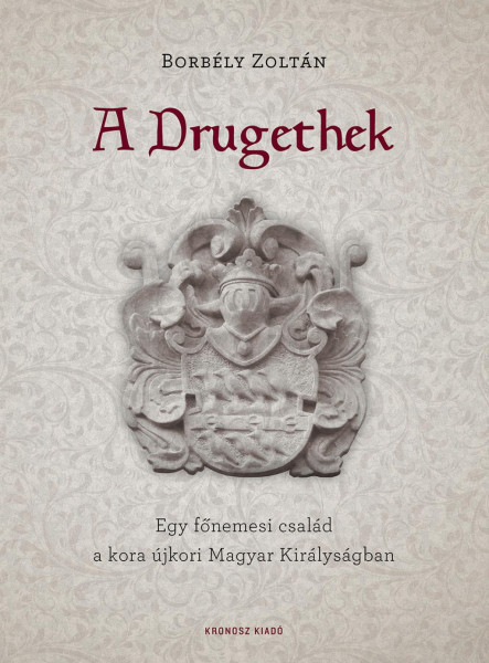 A DRUGETHEK - EGY FŐNEMESI CSALÁD A KORA ÚJKORI MAGYAR KIRÁLYSÁGBAN