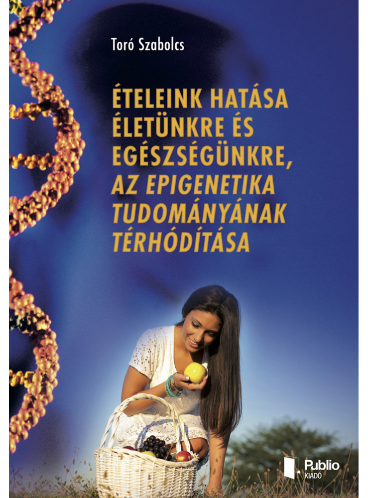 Ételeink hatása életünkre és egészségünkre, az epigenetika tudományának térhódítása (ekönyv) Ételeink hatása életünkre és egészségünkre, az epigenetika tudományának térhódítása (ekönyv)