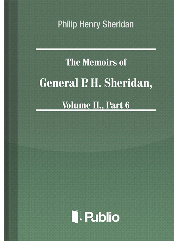 The Memoirs of General P. H. Sheridan, Volume II., Part 6 (ekönyv) The Memoirs of General P. H. Sheridan, Volume II., Part 6 (ekönyv)