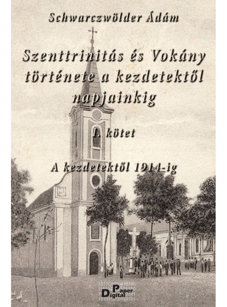Szenttrinitás és Vokány története a kezdetektől napjainkig I. kötet (ekönyv) Szenttrinitás és Vokány története a kezdetektől napjainkig I. kötet (ekönyv)