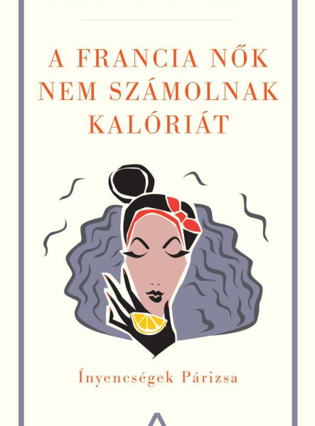A francia nők nem számolnak kalóriát - Ínyencségek Párizsa (ekönyv)