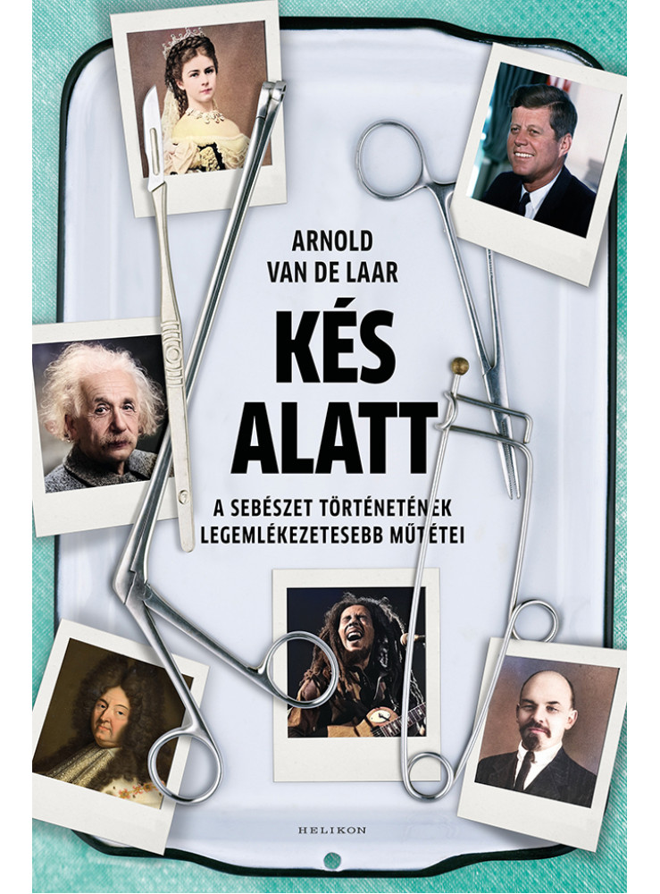 KÉS ALATT - A SEBÉSZET TÖRTÉNETÉNEK LEGEMLÉKEZETESEBB MŰTÉTEI KÉS ALATT - A SEBÉSZET TÖRTÉNETÉNEK LEGEMLÉKEZETESEBB MŰTÉTEI