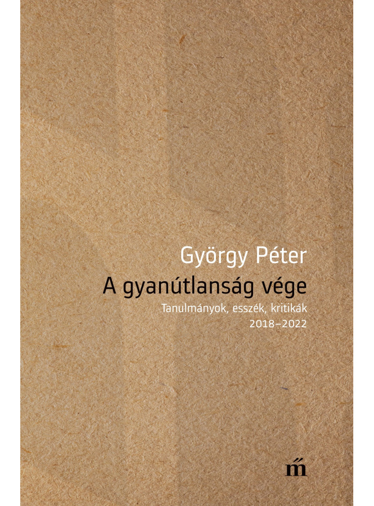 A gyanútlanság vége - Tanulmányok, esszék, kritikák 2018-2022 (ekönyv) A gyanútlanság vége - Tanulmányok, esszék, kritikák 2018-2022 (ekönyv)