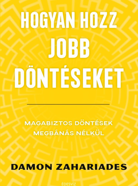 HOGYAN HOZZ JOBB DÖNTÉSEKET - MAGABIZTOS DÖNTÉSEK MEGBÁNÁS NÉLKÜL