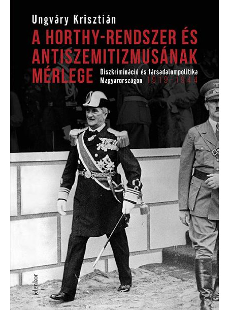 A HORTHY-RENDSZER ÉS ANTISZEMITIZMUSÁNAK MÉRLEGE A HORTHY-RENDSZER ÉS ANTISZEMITIZMUSÁNAK MÉRLEGE
