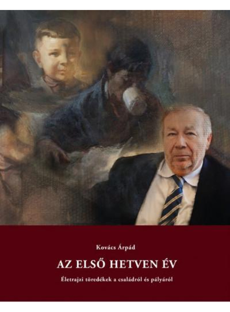 AZ ELSŐ HETVEN ÉV - ÉLETRAJZI TÖREDÉKEK A CSALÁDRÓL ÉS PÁLYÁRÓL AZ ELSŐ HETVEN ÉV - ÉLETRAJZI TÖREDÉKEK A CSALÁDRÓL ÉS PÁLYÁRÓL