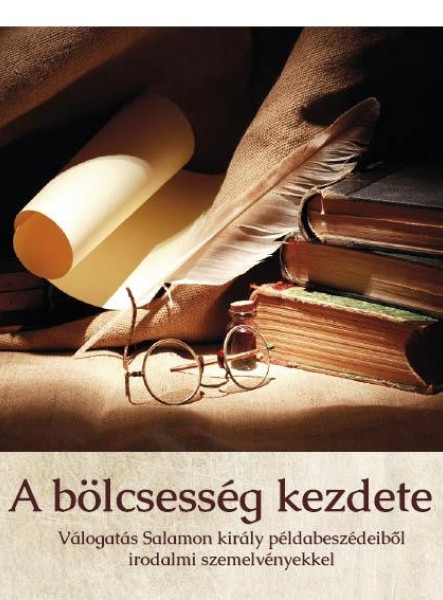 A BÖLCSESSÉG KEZDETE - VÁLOGATÁS SALAMON KIRÁLY PÉLDABESZÉDEIBŐL IRODALMI SZEMEL