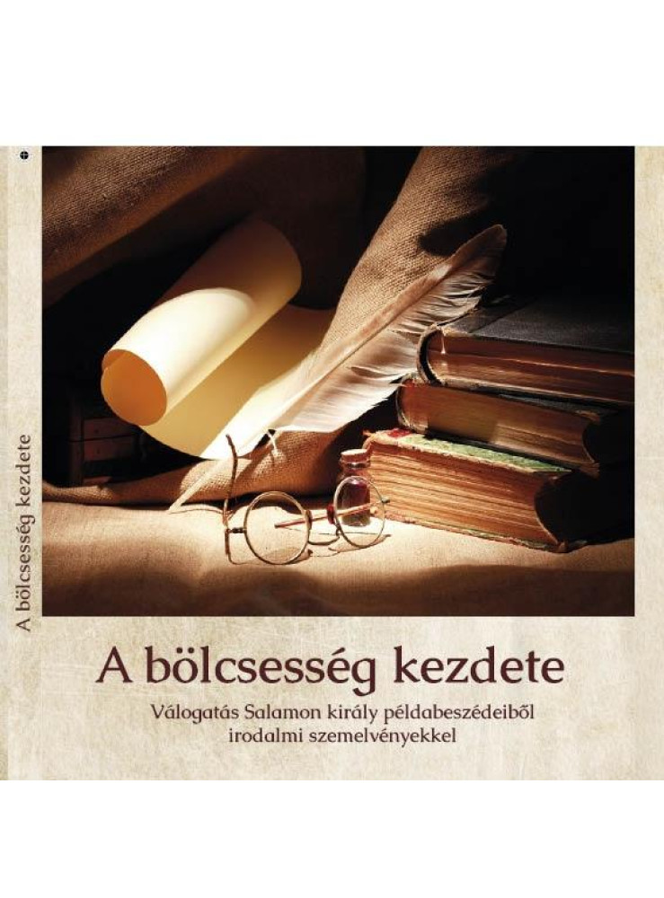 A BÖLCSESSÉG KEZDETE - VÁLOGATÁS SALAMON KIRÁLY PÉLDABESZÉDEIBŐL IRODALMI SZEMEL A BÖLCSESSÉG KEZDETE - VÁLOGATÁS SALAMON KIRÁLY PÉLDABESZÉDEIBŐL IRODALMI SZEMEL