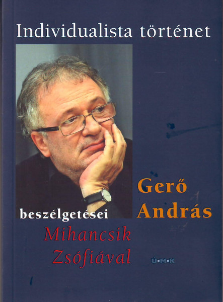 INDIVIDUALISTA TÖRTÉNET - GERŐ ANDRÁS BESZÉLGETÉSEI MIHANCSIK ZSÓFIÁVAL