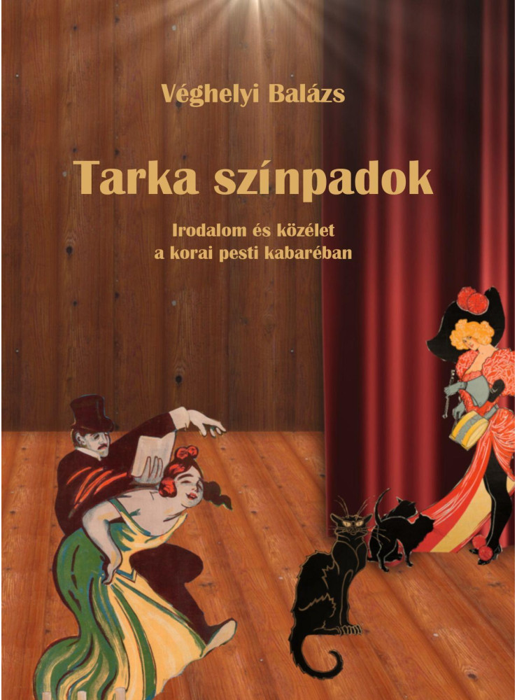 TARKA SZÍNPADOK - IRODALOM ÉS KÖZÉLET A KORAI PESTI KABARÉBAN TARKA SZÍNPADOK - IRODALOM ÉS KÖZÉLET A KORAI PESTI KABARÉBAN