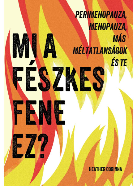 MI A FÉSZKES FENE EZ? - PERIMENOPAUZA, MENOPAUZA, MÁS MÉLTATLANSÁGOK ÉS TE