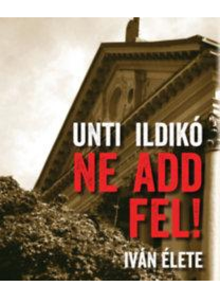 NE ADD FEL! - IVÁN ÉLETE NE ADD FEL! - IVÁN ÉLETE
