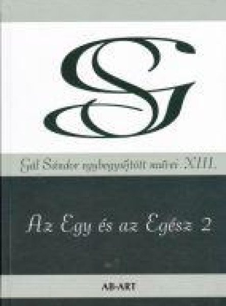 AZ EGY ÉS AZ EGÉSZ 2 - GÁL SÁNDOR EGYBEGYŰJTÖTT MŰVEI XIII.