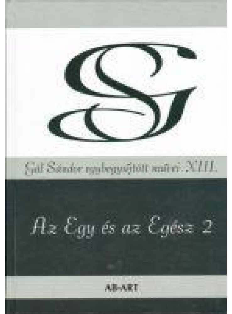 AZ EGY ÉS AZ EGÉSZ 2 - GÁL SÁNDOR EGYBEGYŰJTÖTT MŰVEI XIII.