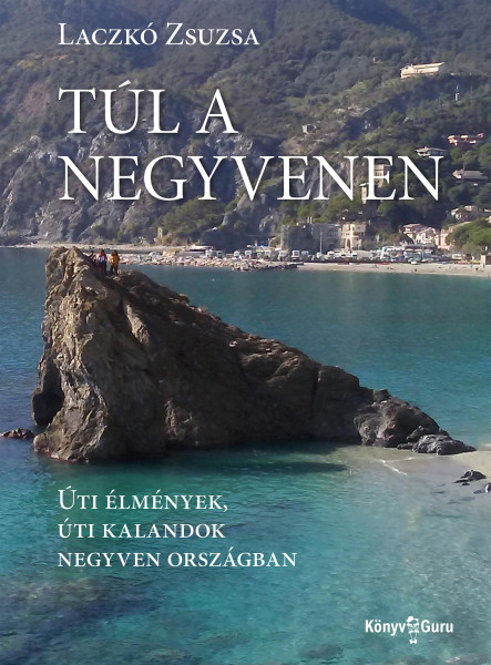 TÚL A NEGYVENEN - ÚTI ÉLMÉNYEK, ÚTI KALANDOK NEGYVEN ORSZÁGBAN