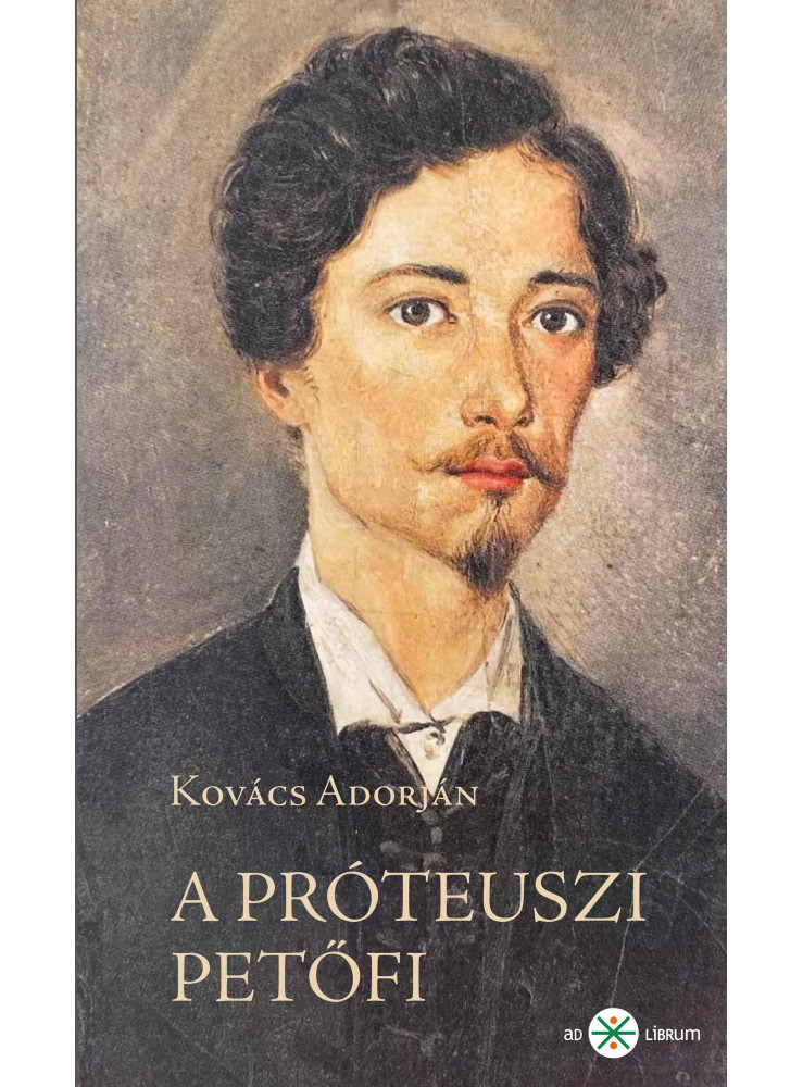 A PRÓTEUSZI PETŐFI. KÍSÉRLETEZŐ ÉS ANTICIPÁLÓ KÖLTÉSZETE 184549. 2. KIADÁS