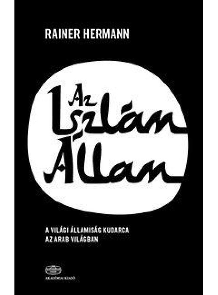 AZ ISZLÁM ÁLLAM - A VILÁGI ÁLLAM KUDARCA AZ ARAB VILÁGBAN AZ ISZLÁM ÁLLAM - A VILÁGI ÁLLAM KUDARCA AZ ARAB VILÁGBAN
