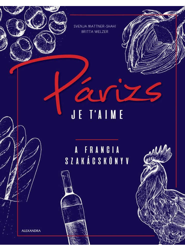 PÁRIZS JE T'AIME - A FRANCIA SZAKÁCSKÖNYV PÁRIZS JE T'AIME - A FRANCIA SZAKÁCSKÖNYV