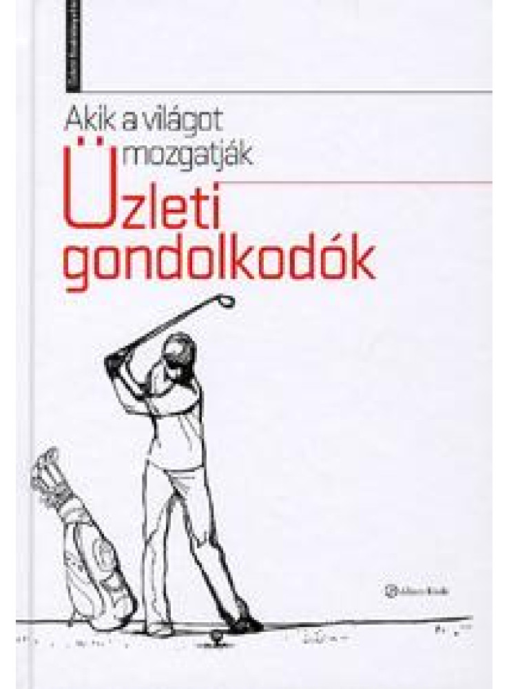 AKIK A VILÁGOT MOZGATJÁK - ÜZLETI GONDOLKODÓK AKIK A VILÁGOT MOZGATJÁK - ÜZLETI GONDOLKODÓK