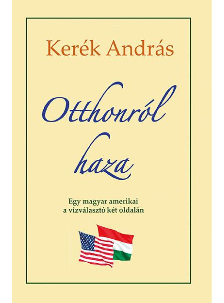 OTTHONRÓL HAZA - EGY MAGYAR AMERIKAI A VÍZVÁLASZTÓ KÉT OLDALÁM OTTHONRÓL HAZA - EGY MAGYAR AMERIKAI A VÍZVÁLASZTÓ KÉT OLDALÁM