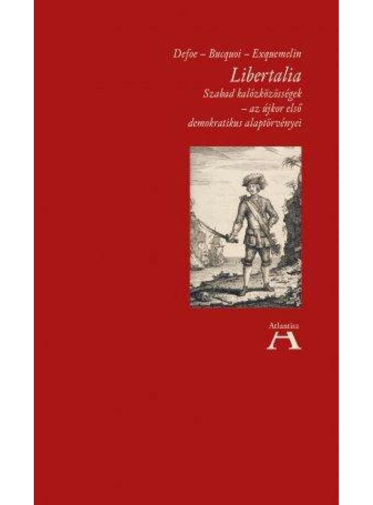 LIBERTALIA - SZABAD KALÓZKÖZÖSSÉGEK-AZ ÚJKOR ELSŐ DEMOKRATIKUS ALAPTÖRVÉNYEI LIBERTALIA - SZABAD KALÓZKÖZÖSSÉGEK-AZ ÚJKOR ELSŐ DEMOKRATIKUS ALAPTÖRVÉNYEI