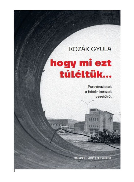 HOGY MI EZT TÚLÉLTÜK... - PORTRÉVÁZLATOK A KÁDÁR-KORSZAK VEZETŐIRŐL