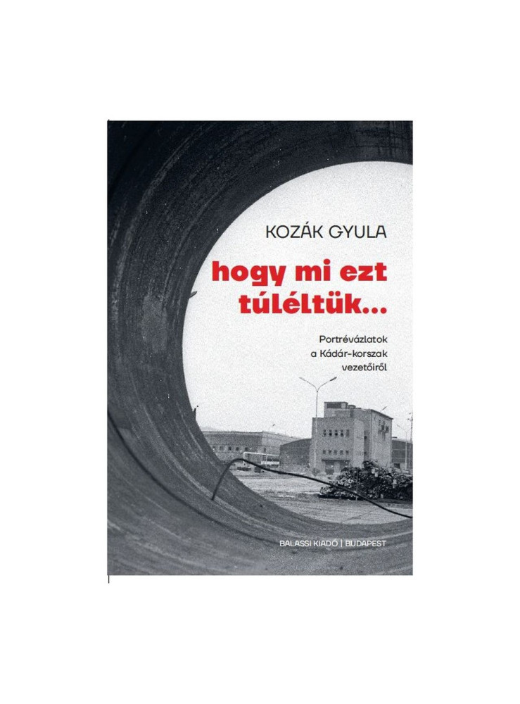 HOGY MI EZT TÚLÉLTÜK... - PORTRÉVÁZLATOK A KÁDÁR-KORSZAK VEZETŐIRŐL