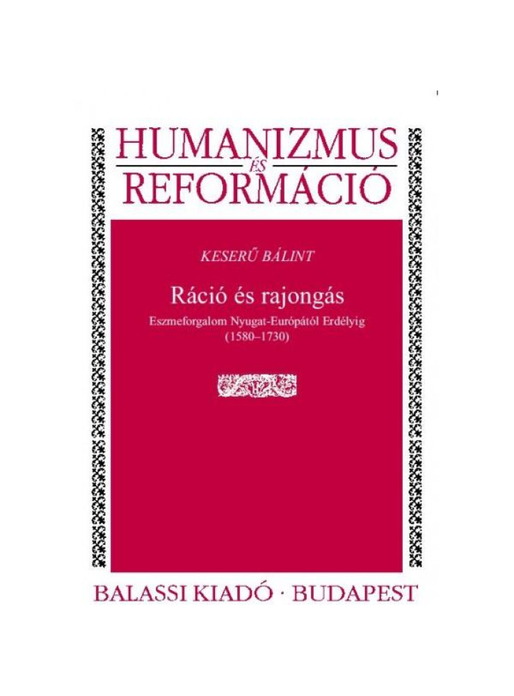 RÁCIÓ ÉS RAJONGÁS - ESZMEFORGALOM NYUGA - EURÓPÁTÓL ERDÉLYIG (15801730) RÁCIÓ ÉS RAJONGÁS - ESZMEFORGALOM NYUGA - EURÓPÁTÓL ERDÉLYIG (15801730)