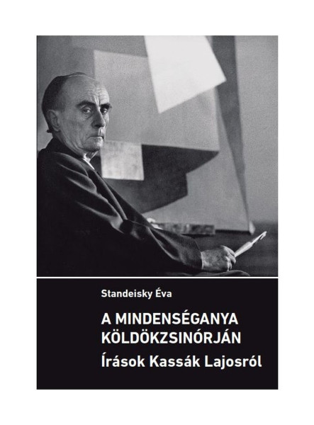 A MINDENSÉGANYA KÖLDÖKZSINÓRJÁN - ÍRÁSOK KASSÁK LAJOSRÓL