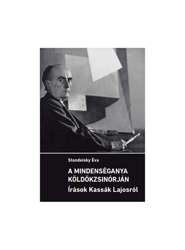 A MINDENSÉGANYA KÖLDÖKZSINÓRJÁN - ÍRÁSOK KASSÁK LAJOSRÓL