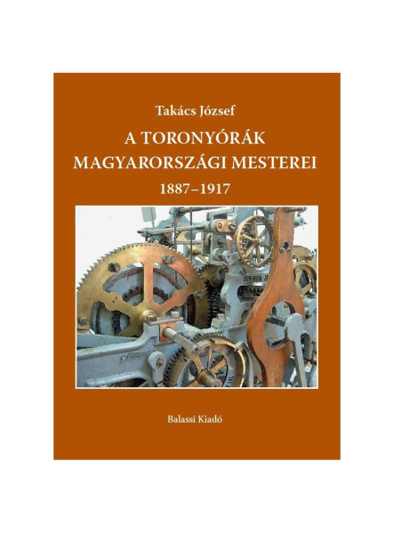 A TORONYÓRÁK MAGYARORSZÁGI MESTEREI 1887-1917 A TORONYÓRÁK MAGYARORSZÁGI MESTEREI 1887-1917