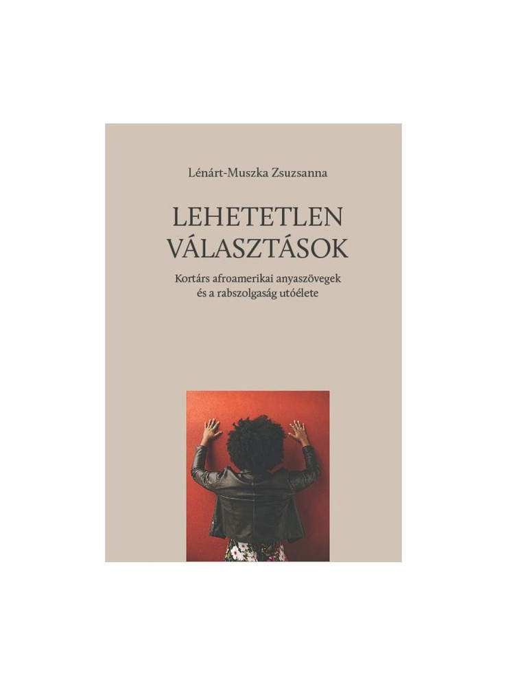 LEHETETLEN VÁLASZTÁSOK - KORTÁRS AFROAMERIKAI ANYASZÖVEGEK ÉS A RABSZOLGASÁG UTÓ