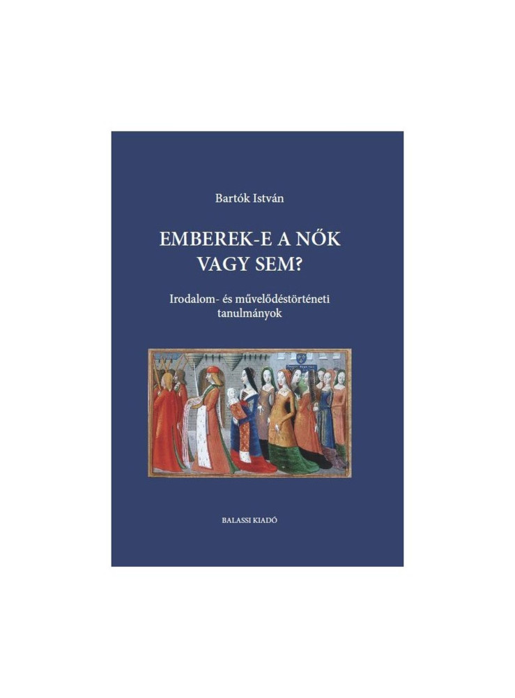 EMBEREK-E A NŐK VAGY SEM? - IRODALOM- ÉS MŰVELŐDÉSTÖRTÉNETI TANULMÁNYOK
