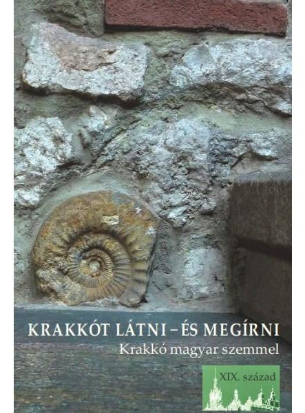 KRAKKÓT LÁTNI - ÉS MEGÍRNI - KRAKKÓ MAGYAR SZEMMEL (XIX. SZÁZAD)