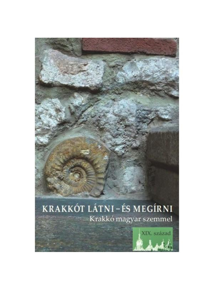 KRAKKÓT LÁTNI - ÉS MEGÍRNI - KRAKKÓ MAGYAR SZEMMEL (XIX. SZÁZAD)