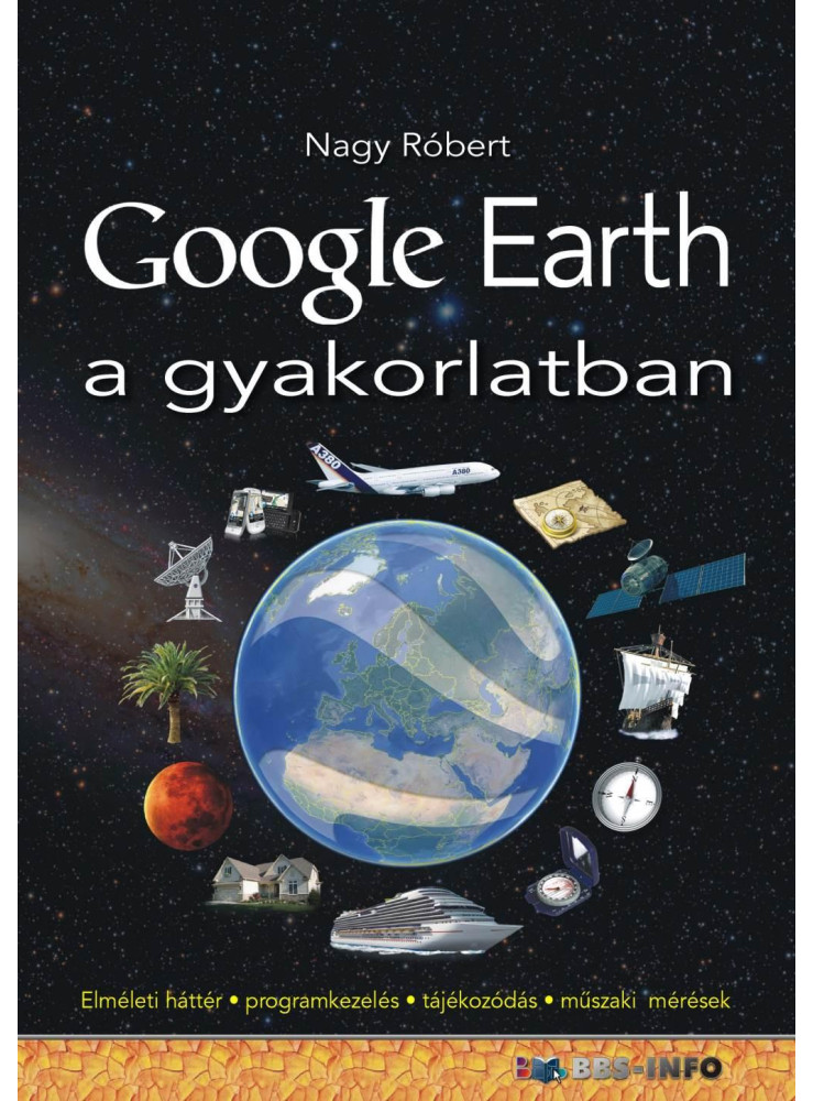 GOOGLE EARTH A GYAKORLATBAN GOOGLE EARTH A GYAKORLATBAN
