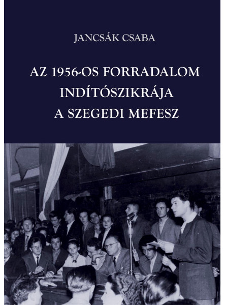 AZ 1956-OS FORRADALOM INDÍTÓSZIKRÁJA - A SZEGEDI MEFESZ